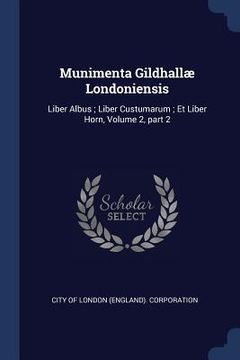 portada Munimenta Gildhallæ Londoniensis: Liber Albus; Liber Custumarum; Et Liber Horn, Volume 2, part 2 (en Inglés)