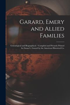 portada Garard, Emery and Allied Families: Genealogical and Biographical / Compiled and Privately Printed for Susan L. Garard by the American Historical Co. (en Inglés)