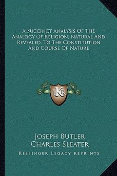 portada a succinct analysis of the analogy of religion, natural and revealed, to the constitution and course of nature (in English)