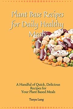 portada Plant Base Recipes for Daily Healthy Meals: A Handful of Quick, Delicious Recipes for Your Plant Based Meals (en Inglés)