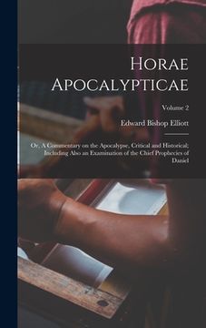 portada Horae Apocalypticae; or, A Commentary on the Apocalypse, Critical and Historical; Including Also an Examination of the Chief Prophecies of Daniel; Vol