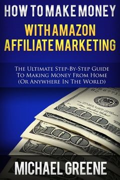 portada How To Make Money With Amazon Affiliate Marketing: The Ultimate Step-By-Step Guide To Making Money From Home (en Inglés)