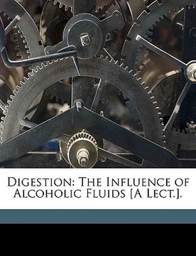 portada digestion: the influence of alcoholic fluids [a lect.]. (en Inglés)