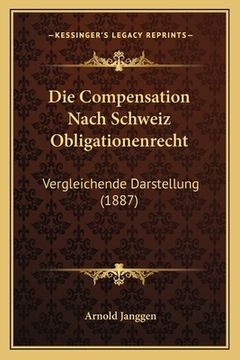portada Die Compensation Nach Schweiz Obligationenrecht: Vergleichende Darstellung (1887) (en Alemán)