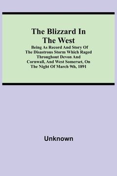 portada The Blizzard in the West; Being as Record and Story of the Disastrous Storm which Raged Throughout Devon and Cornwall, and West Somerset, On the Night (en Inglés)