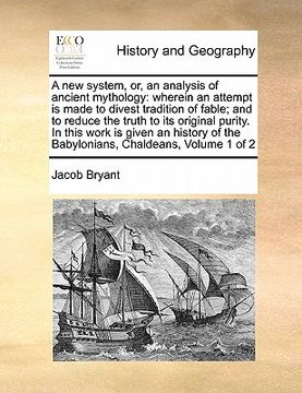 portada a new system, or, an analysis of ancient mythology: wherein an attempt is made to divest tradition of fable; and to reduce the truth to its original (en Inglés)