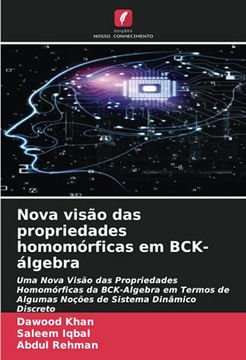 portada Nova Visão das Propriedades Homomórficas em Bck- Álgebra: Uma Nova Visão das Propriedades Homomórficas da Bck-Algebra em Termos de Algumas Noções de Sistema Dinâmico Discreto (en Portugués)