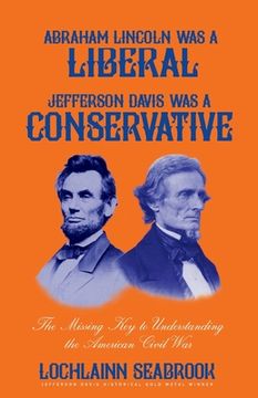 portada Abraham Lincoln Was a Liberal, Jefferson Davis Was a Conservative: The Missing Key to Understanding the American Civil War (en Inglés)