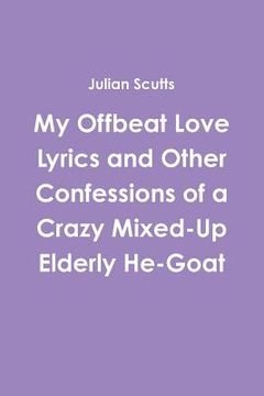 portada My Offbeat Love Lyrics and Other Confessions of a Crazy Mixed-Up Elderly He-Goat