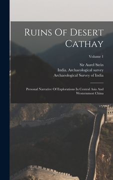 portada Ruins Of Desert Cathay: Personal Narrative Of Explorations In Central Asia And Westernmost China; Volume 1 (en Inglés)