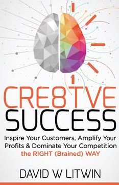 portada Cre8tve Success: Inspire Your Customers, Amplify Your Profits and Dominate Your Competition the Right Brained Way (en Inglés)