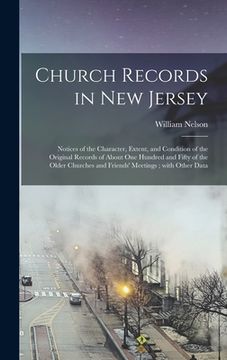 portada Church Records in New Jersey: Notices of the Character, Extent, and Condition of the Original Records of About One Hundred and Fifty of the Older Ch