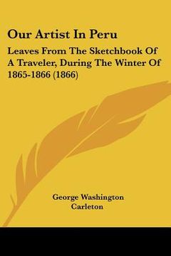 portada our artist in peru: leaves from the sketchbook of a traveler, during the winter of 1865-1866 (1866) (en Inglés)