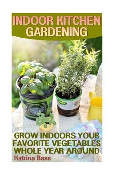 portada Indoor Kitchen Gardening: Grow Indoors Your Favorite Vegetables Whole Year Aroun: (Growing Indoors, Gardening Vegetables, Gardening Books, Gardening Year Around) )