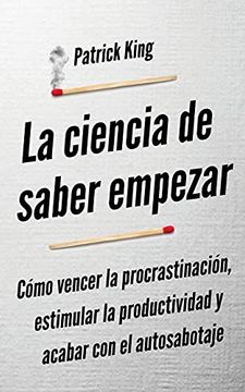 portada La Ciencia de Saber Empezar: Cómo Vencer la Procrastinación, Estimular la Productividad y Acabar con el Autosabotaje