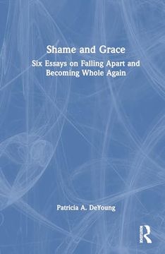portada Shame and Grace: Six Essays on Falling Apart and Becoming Whole Again
