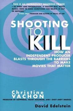 portada Shooting to Kill: How an Independent Producer Blasts Through the Barriers to Make Movies That Matter 