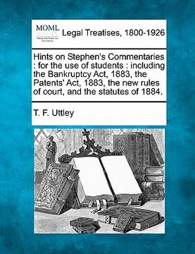 portada hints on stephen's commentaries: for the use of students: including the bankruptcy act, 1883, the patents' act, 1883, the new rules of court, and the (en Inglés)