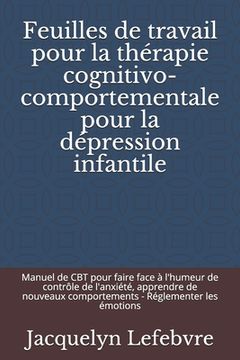 portada Feuilles de travail pour la thérapie cognitivo-comportementale pour la dépression infantile: Manuel de CBT pour faire face à l'humeur de contrôle de l (in French)