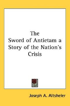 portada the sword of antietam a story of the nation's crisis (en Inglés)
