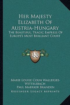 portada her majesty elizabeth of austria-hungary: the beautiful, tragic empress of europe's most brilliant court (in English)