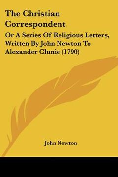 portada the christian correspondent: or a series of religious letters, written by john newton to alexander clunie (1790)
