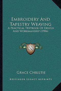 portada embroidery and tapestry weaving: a practical textbook of design and workmanship (1906) (en Inglés)