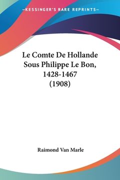 portada Le Comte De Hollande Sous Philippe Le Bon, 1428-1467 (1908) (en Francés)