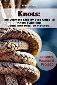 portada Knots: The Ultimate Step-by-Step Guide To Knots Tying and Using With Detailed Pictures+Bonus Paracord Project: (Craft Busines (in English)