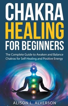 portada Chakra Healing For Beginners: The Complete Guide to Awaken and Balance Chakras for Self-Healing and Positive Energy (en Inglés)
