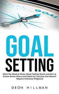 portada Goal Setting: What you Need to Know About Setting Goals and how to Create Action Plans and Habits for Success That Don'T Require Immense Willpower 