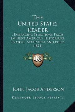 portada the united states reader: , embracing selections from eminent american historians, orators, statesmen, and poets (1874) (in English)