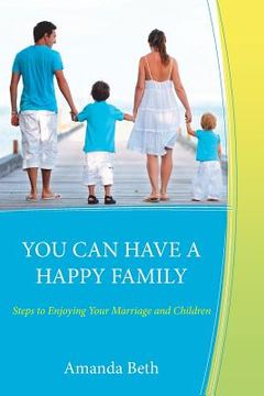 portada You Can Have A Happy Family: Steps to Enjoying Your Marriage and Children (en Inglés)