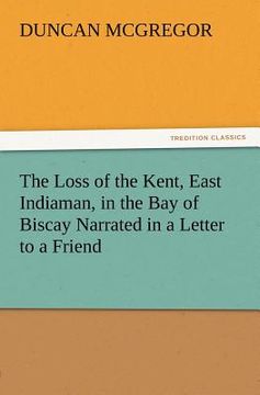 portada the loss of the kent, east indiaman, in the bay of biscay narrated in a letter to a friend (en Inglés)