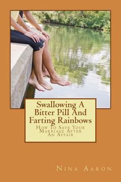 portada Swallowing A Bitter Pill And Farting Rainbows: How To Save Your Marriage After An Affair (in English)