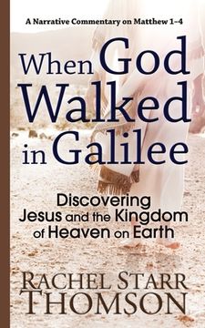 portada When God Walked in Galilee: Discovering Jesus and the Kingdom of Heaven on Earth: A Narrative Commentary on Matthew 1-4 (en Inglés)