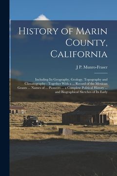 portada History of Marin County, California: Including Its Geography, Geology, Topography and Climatography: Together With a ... Record of the Mexican Grants