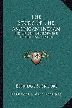 portada the story of the american indian: his origin, development, decline and destiny (in English)