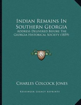 portada indian remains in southern georgia: address delivered before the georgia historical society (1859) (en Inglés)