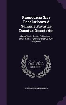 portada Praeiudicia Sive Resolutiones A Summis Bavariae Ducatus Dicasteriis: Super Variis Causis Et Casibus ... Emanatae ... Accesserunt Duo Juris Responsa (en Inglés)
