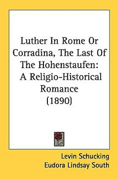 portada luther in rome or corradina, the last of the hohenstaufen: a religio-historical romance (1890) (en Inglés)