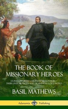 portada The Book of Missionary Heroes: Stories of Great Christian Missionaries - Their Lives, Methods and Training in God's Word (Hardcover) (en Inglés)