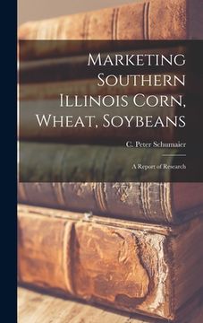 portada Marketing Southern Illinois Corn, Wheat, Soybeans: a Report of Research (in English)