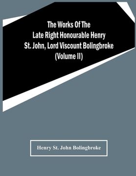 portada The Works Of The Late Right Honourable Henry St. John, Lord Viscount Bolingbroke (Volume Ii) (en Inglés)
