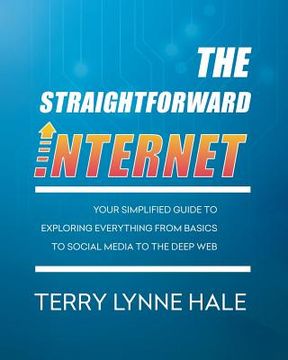 portada The Straightforward Internet: Your Simplified Guide to Exploring Everything from Basics to Social Media to the Deep Web (en Inglés)