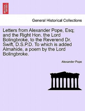 portada letters from alexander pope, esq; and the right hon. the lord bolingbroke, to the reverend dr. swift, d.s.p.d. to which is added almahide, a poem by t (en Inglés)