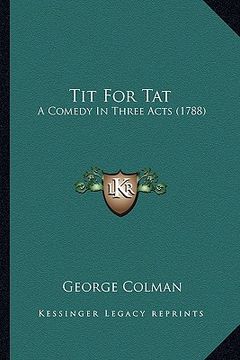 portada tit for tat: a comedy in three acts (1788) a comedy in three acts (1788) (en Inglés)
