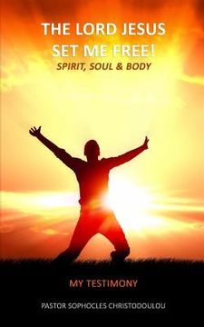 portada The LORD JESUS Set Me Free: Spirit, Soul & Body: My Testimony (in English)