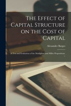 portada The Effect of Capital Structure on the Cost of Capital: a Test and Evaluation of the Modigliani and Miller Propositions. -- (en Inglés)