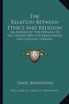 portada the relation between ethics and religion: an address at the opening of the session 1881-2 of manchester new college, london (en Inglés)